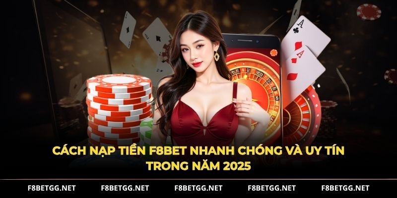 Cách nạp tiền F8BET nhanh chóng và uy tín trong năm 2025