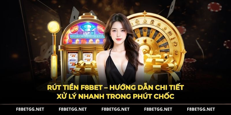 Rút Tiền F8BET – Hướng dẫn chi tiết xử lý nhanh trong phút chốc