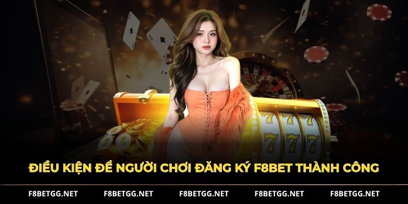 Điều kiện để người chơi đăng ký F8BET thành công