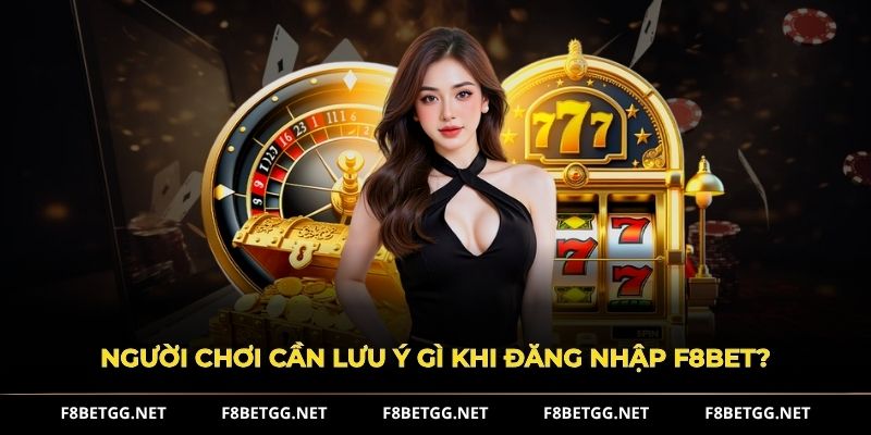 người chơi cần lưu ý gì khi đăng nhập F8BET?